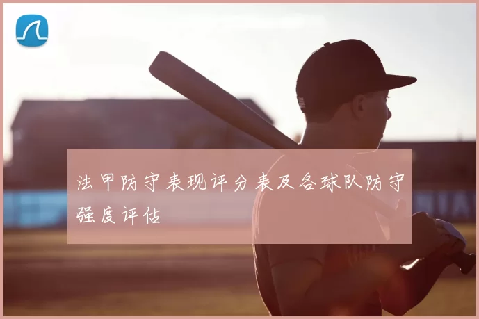 法甲防守表现评分表及各球队防守强度评估