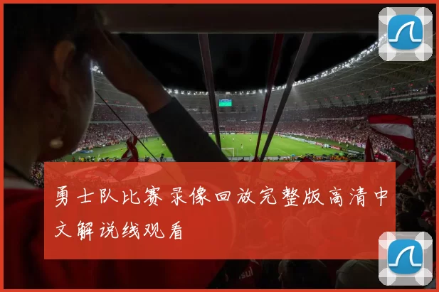 勇士队比赛录像回放完整版高清中文解说线观看