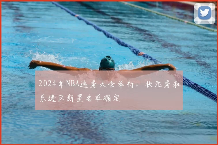 2024年NBA选秀大会举行,状元秀和乐透区新星名单确定