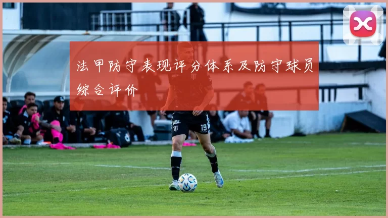 法甲防守表现评分体系及防守球员综合评价