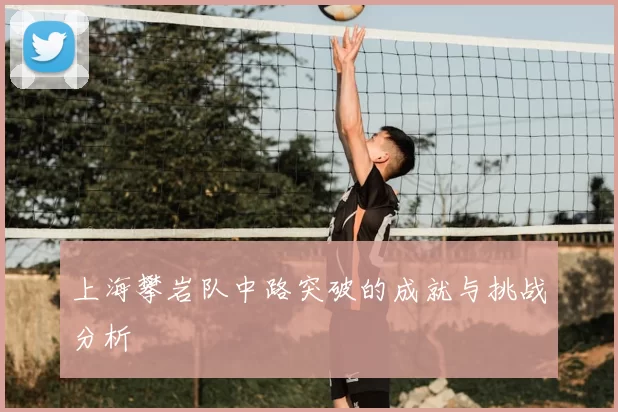上海攀岩队中路突破的成就与挑战分析