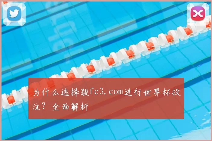 为什么选择骏fc3.com进行世界杯投注？全面解析
