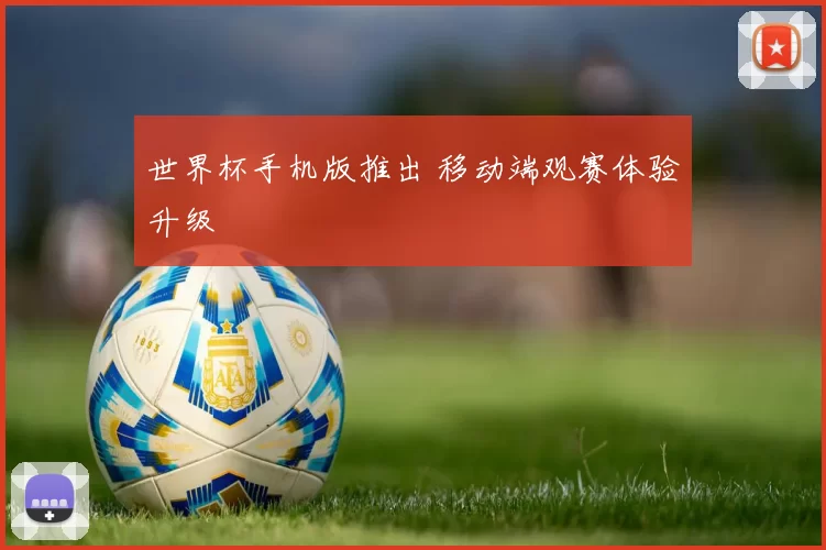 世界杯手机版推出 移动端观赛体验升级
