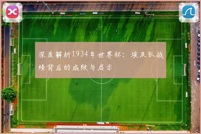 深度解析1934年世界杯:埃及队战绩背后的成败与启示