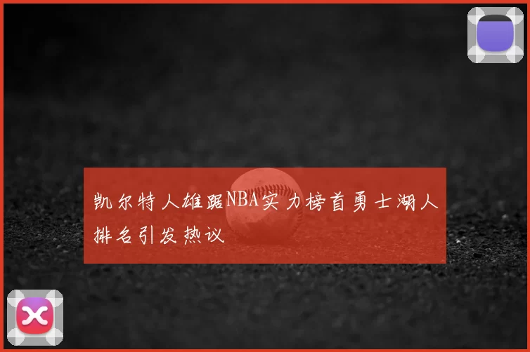凯尔特人雄踞NBA实力榜首勇士湖人排名引发热议