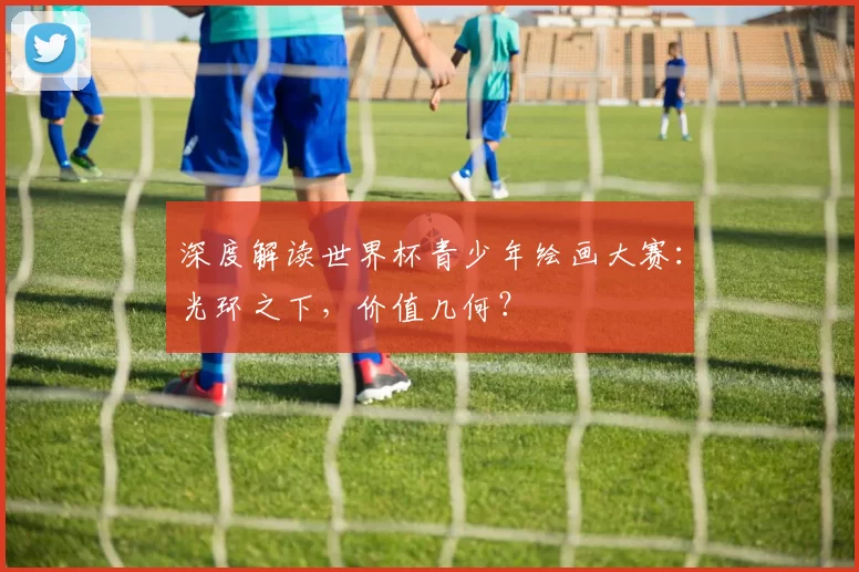深度解读世界杯青少年绘画大赛:光环之下,价值几何?