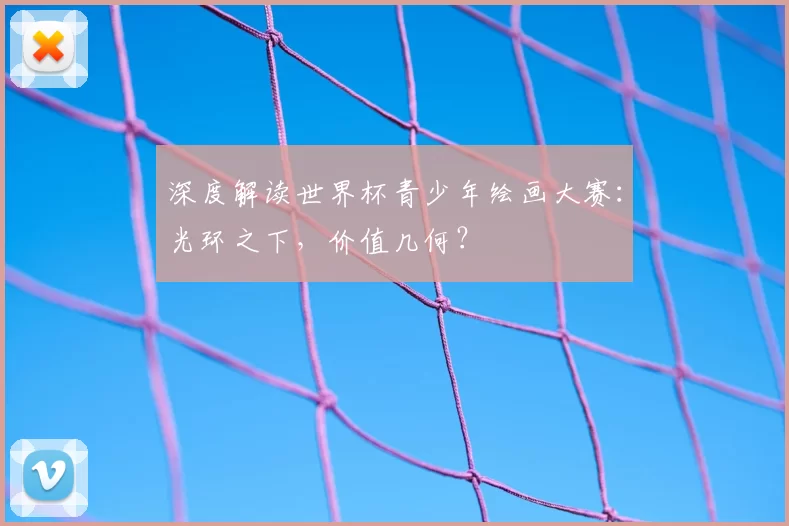 深度解读世界杯青少年绘画大赛:光环之下,价值几何?