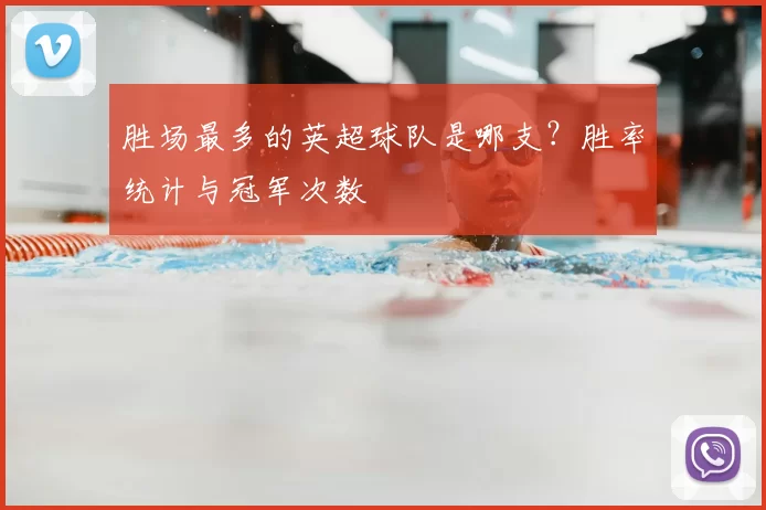 胜场最多的英超球队是哪支？胜率统计与冠军次数