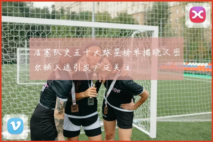 活塞队史五十大球星榜单揭晓汉密尔顿入选引发广泛关注