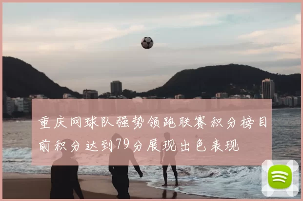 重庆网球队强势领跑联赛积分榜目前积分达到79分展现出色表现