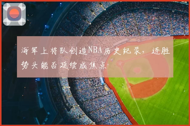 海军上将队创造NBA历史纪录，连胜势头能否延续成焦点