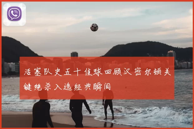 活塞队史五十佳球回顾汉密尔顿关键绝杀入选经典瞬间