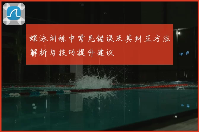 蝶泳训练中常见错误及其纠正方法解析与技巧提升建议