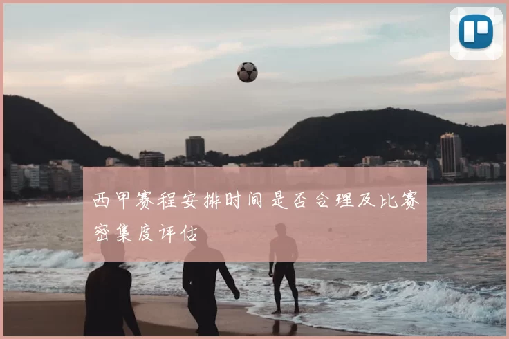 西甲赛程安排时间是否合理及比赛密集度评估