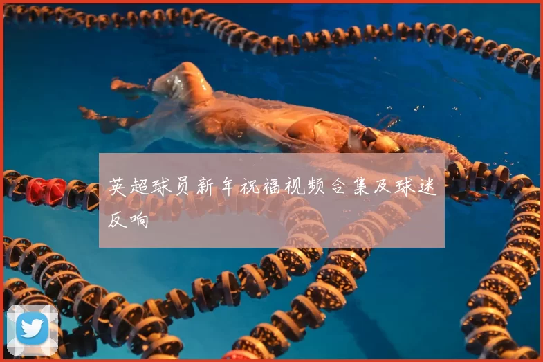 英超球员新年祝福视频合集及球迷反响