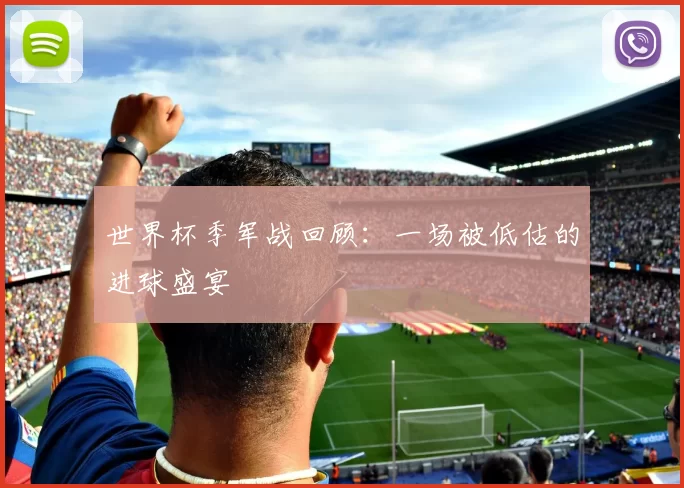 世界杯季军战回顾:一场被低估的进球盛宴