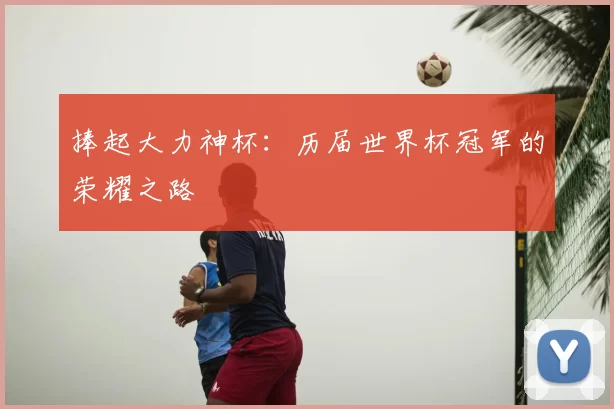 捧起大力神杯：历届世界杯冠军的荣耀之路
