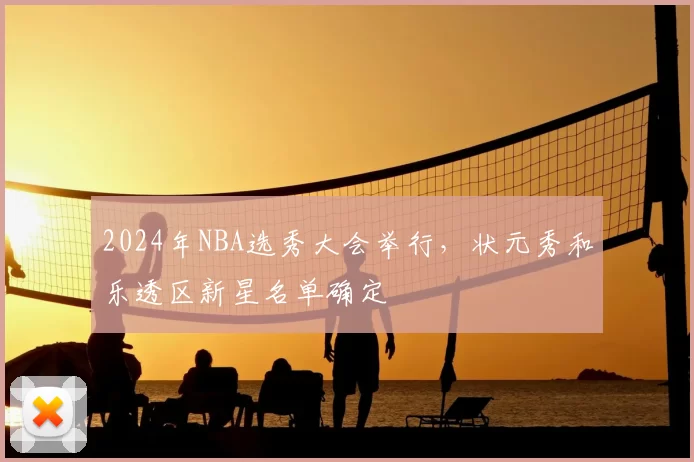 2024年NBA选秀大会举行,状元秀和乐透区新星名单确定