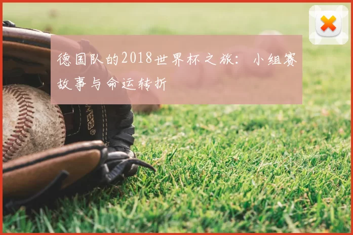 德国队的2018世界杯之旅:小组赛故事与命运转折