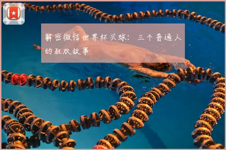 解密微信世界杯买球:三个普通人的狂欢故事