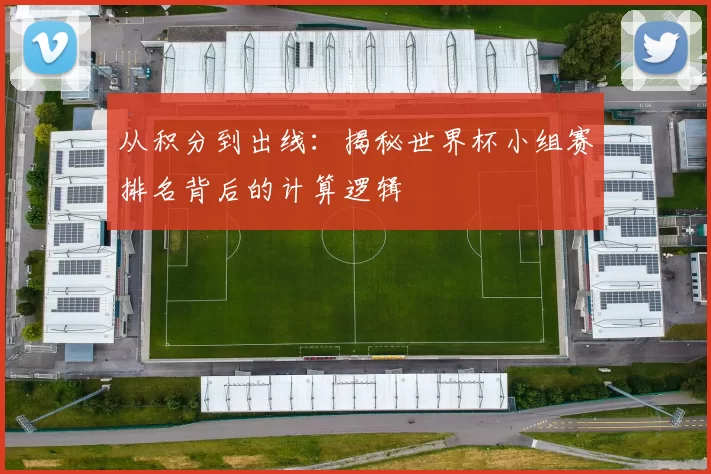 从积分到出线:揭秘世界杯小组赛排名背后的计算逻辑