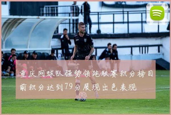 重庆网球队强势领跑联赛积分榜目前积分达到79分展现出色表现