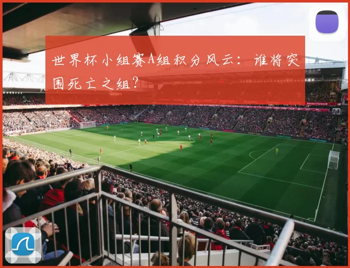 世界杯小组赛A组积分风云：谁将突围死亡之组？