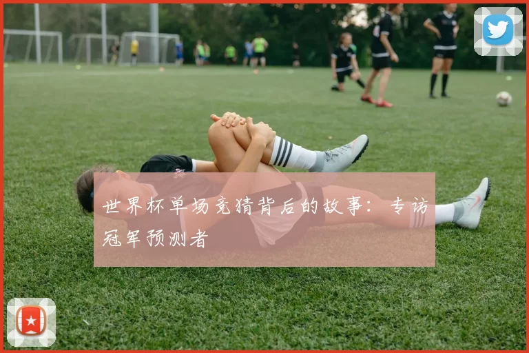 世界杯单场竞猜背后的故事:专访冠军预测者