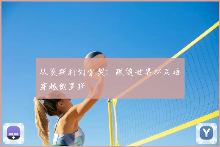 从莫斯科到索契:跟随世界杯足迹穿越俄罗斯