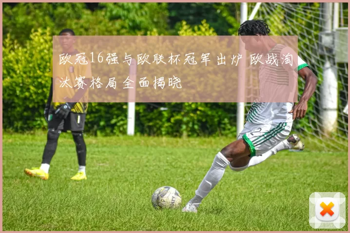 欧冠16强与欧联杯冠军出炉 欧战淘汰赛格局全面揭晓