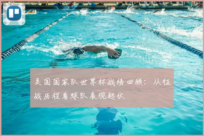 美国国家队世界杯战绩回顾:从征战历程看球队表现起伏
