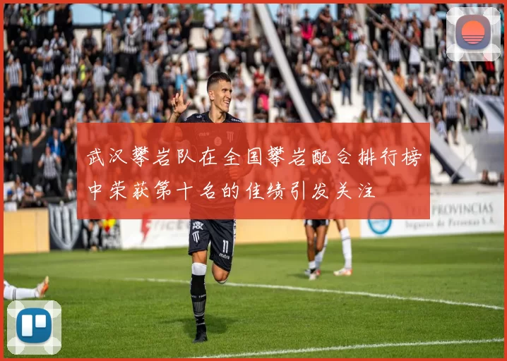 武汉攀岩队在全国攀岩配合排行榜中荣获第十名的佳绩引发关注