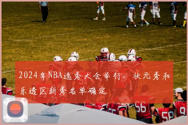 2024年NBA选秀大会举行,状元秀和乐透区新秀名单确定
