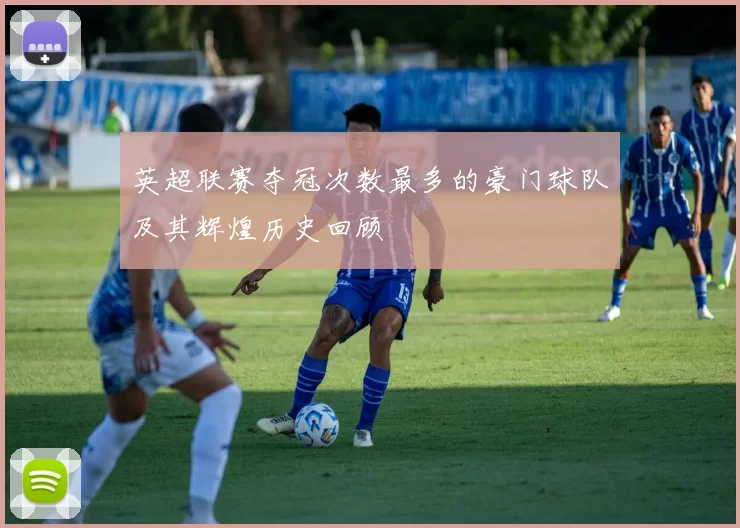 英超联赛夺冠次数最多的豪门球队及其辉煌历史回顾
