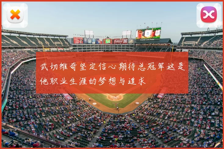 武切维奇坚定信心期待总冠军这是他职业生涯的梦想与追求