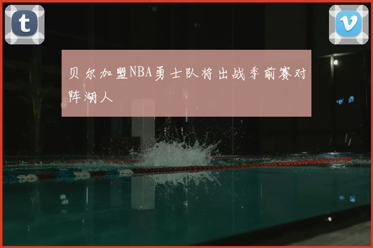 贝尔加盟NBA勇士队将出战季前赛对阵湖人
