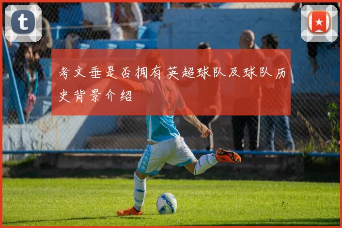 考文垂是否拥有英超球队及球队历史背景介绍