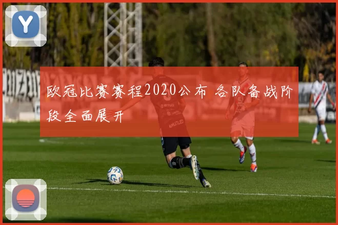 欧冠比赛赛程2020公布 各队备战阶段全面展开