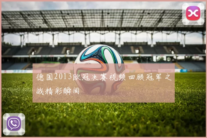 德国2013欧冠决赛视频回顾冠军之战精彩瞬间