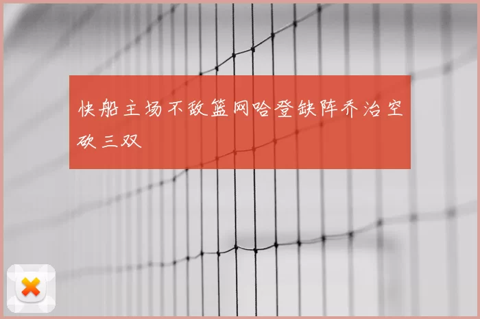 快船主场不敌篮网哈登缺阵乔治空砍三双