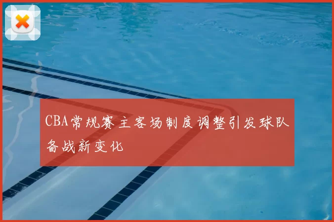CBA常规赛主客场制度调整引发球队备战新变化