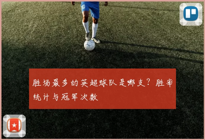 胜场最多的英超球队是哪支？胜率统计与冠军次数