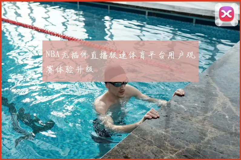 NBA无插件直播极速体育平台用户观赛体验升级