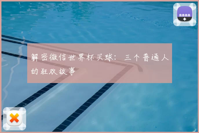 解密微信世界杯买球:三个普通人的狂欢故事