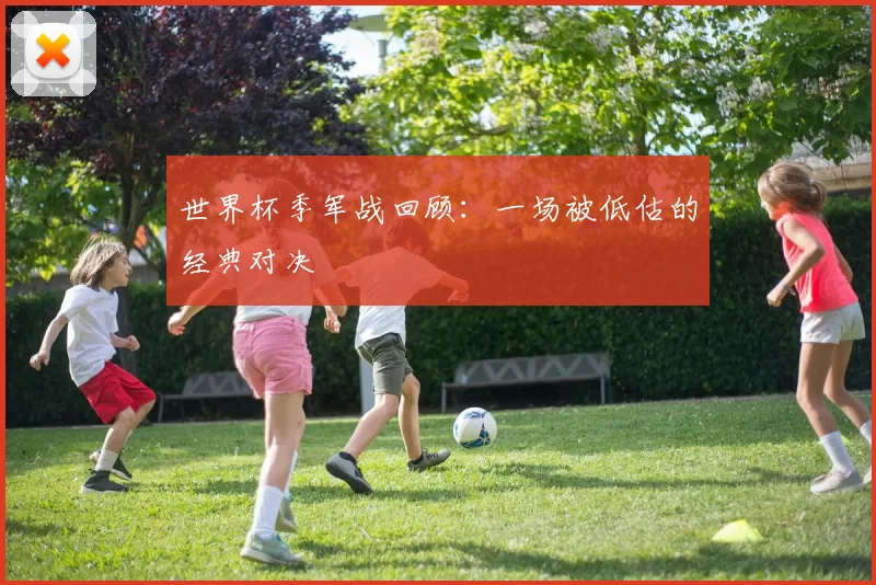 世界杯季军战回顾：一场被低估的经典对决