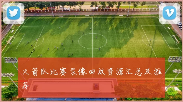 火箭队比赛录像回放资源汇总及推荐