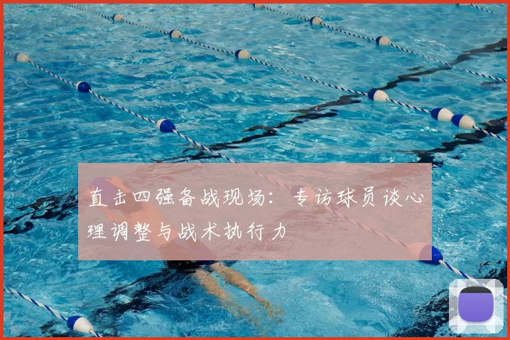 直击四强备战现场:专访球员谈心理调整与战术执行力