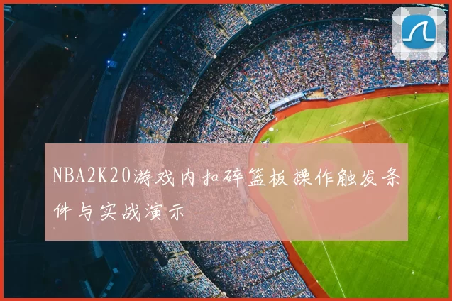 NBA2K20游戏内扣碎篮板操作触发条件与实战演示