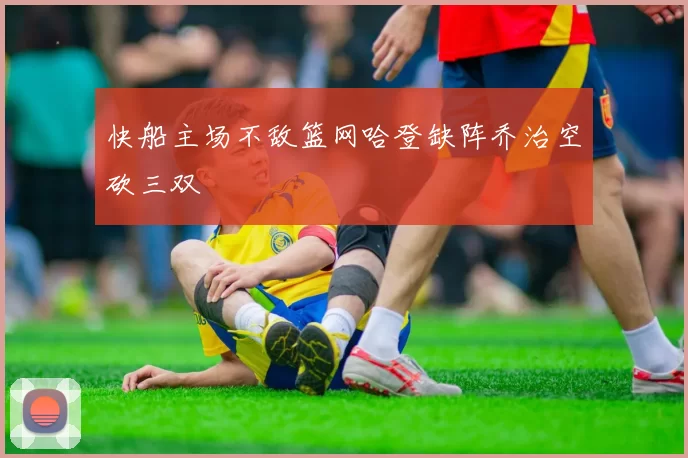 快船主场不敌篮网哈登缺阵乔治空砍三双