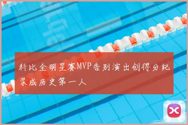 科比全明星赛MVP告别演出创得分纪录成历史第一人